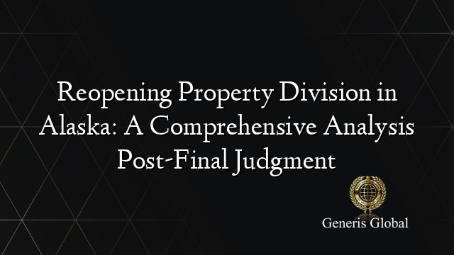 Reopening Property Division in Alaska: A Comprehensive Analysis Post-Final Judgment