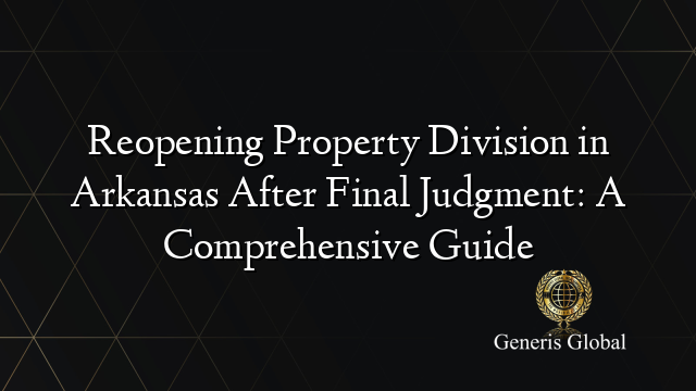 Reopening Property Division in Arkansas After Final Judgment: A Comprehensive Guide