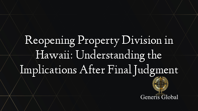 Reopening Property Division in Hawaii: Understanding the Implications After Final Judgment