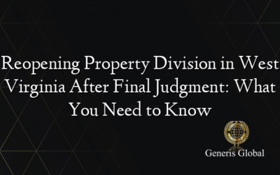 Reopening Property Division in West Virginia After Final Judgment: What You Need to Know