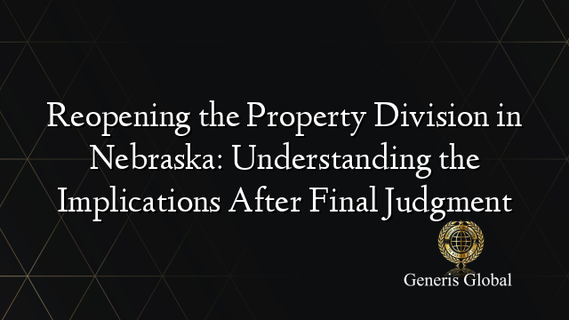 Reopening the Property Division in Nebraska: Understanding the Implications After Final Judgment