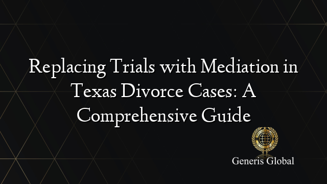 Replacing Trials with Mediation in Texas Divorce Cases: A Comprehensive Guide
