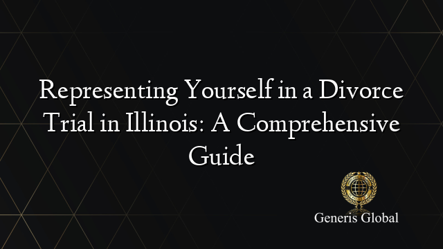 Representing Yourself in a Divorce Trial in Illinois: A Comprehensive Guide