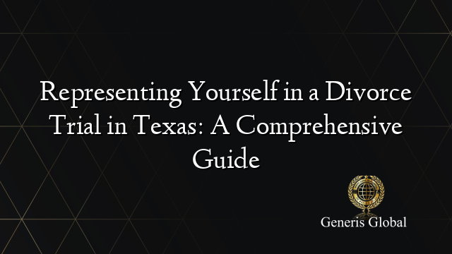 Representing Yourself in a Divorce Trial in Texas: A Comprehensive Guide