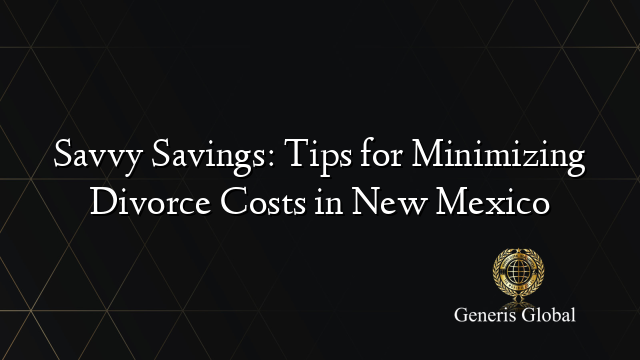 Savvy Savings: Tips for Minimizing Divorce Costs in New Mexico