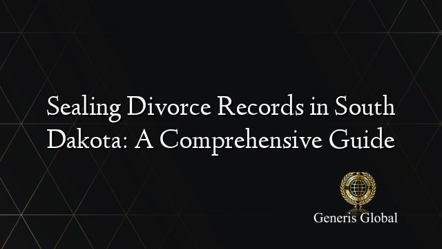 Sealing Divorce Records in South Dakota: A Comprehensive Guide