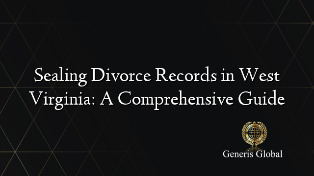 Sealing Divorce Records in West Virginia: A Comprehensive Guide