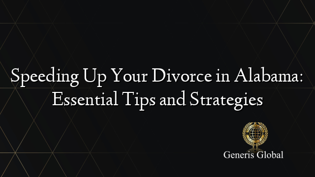 Speeding Up Your Divorce in Alabama: Essential Tips and Strategies