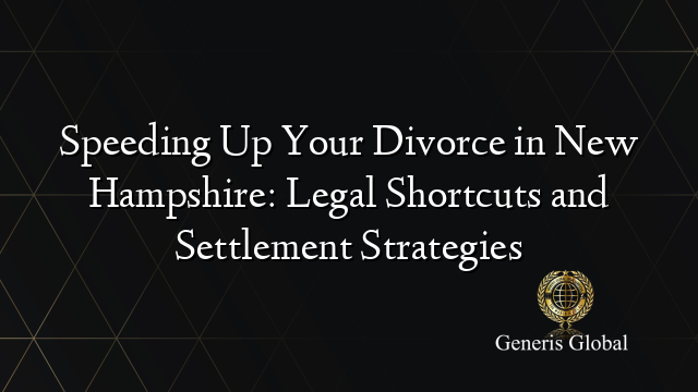 Speeding Up Your Divorce in New Hampshire: Legal Shortcuts and Settlement Strategies