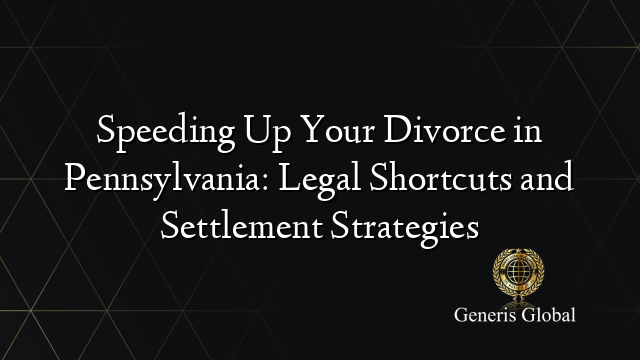 Speeding Up Your Divorce in Pennsylvania: Legal Shortcuts and Settlement Strategies