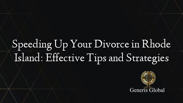 Speeding Up Your Divorce in Rhode Island: Effective Tips and Strategies