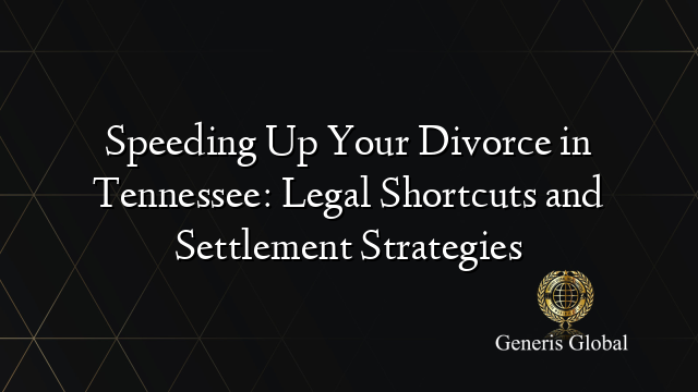 Speeding Up Your Divorce in Tennessee: Legal Shortcuts and Settlement Strategies