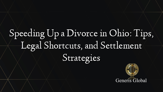 Speeding Up a Divorce in Ohio: Tips, Legal Shortcuts, and Settlement Strategies
