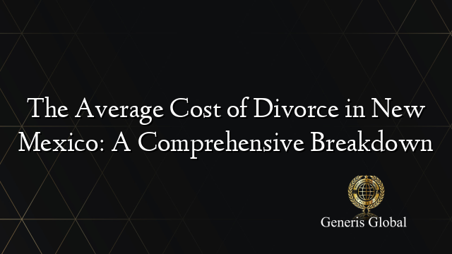 The Average Cost of Divorce in New Mexico: A Comprehensive Breakdown