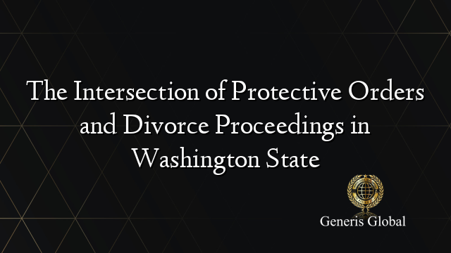 The Intersection of Protective Orders and Divorce Proceedings in Washington State