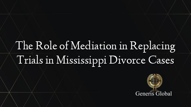 The Role of Mediation in Replacing Trials in Mississippi Divorce Cases
