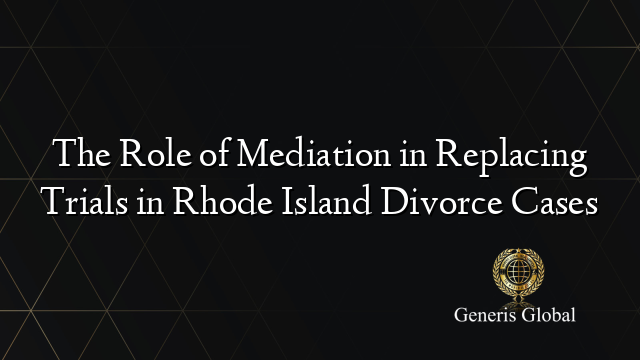 The Role of Mediation in Replacing Trials in Rhode Island Divorce Cases