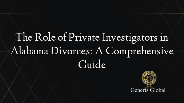 The Role of Private Investigators in Alabama Divorces: A Comprehensive Guide