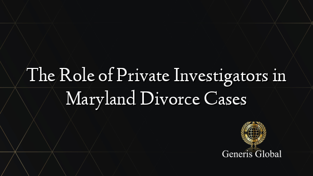 The Role of Private Investigators in Maryland Divorce Cases