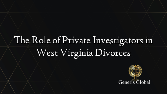 The Role of Private Investigators in West Virginia Divorces