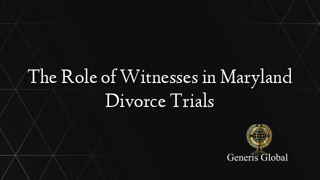 The Role of Witnesses in Maryland Divorce Trials