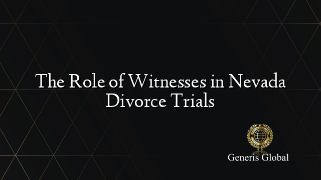 The Role of Witnesses in Nevada Divorce Trials