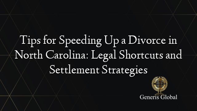 Tips for Speeding Up a Divorce in North Carolina: Legal Shortcuts and Settlement Strategies