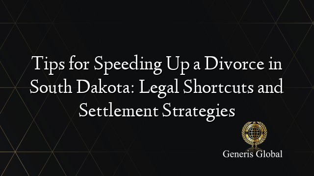 Tips for Speeding Up a Divorce in South Dakota: Legal Shortcuts and Settlement Strategies