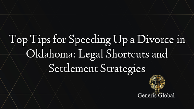 Top Tips for Speeding Up a Divorce in Oklahoma: Legal Shortcuts and Settlement Strategies