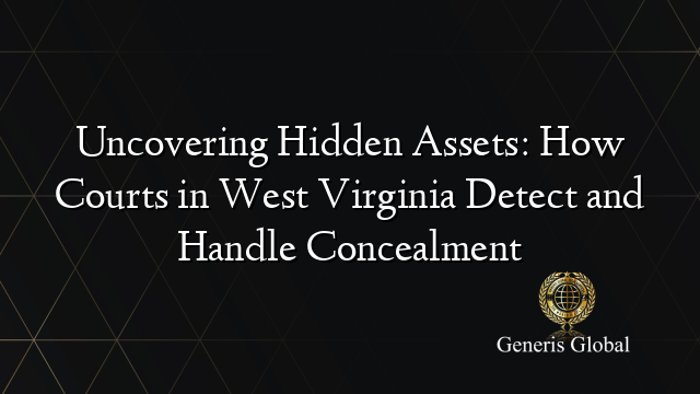 Uncovering Hidden Assets: How Courts in West Virginia Detect and Handle Concealment