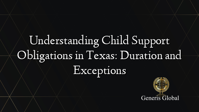 Understanding Child Support Obligations in Texas: Duration and Exceptions