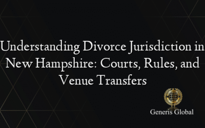Understanding Divorce Jurisdiction in New Hampshire: Courts, Rules, and Venue Transfers