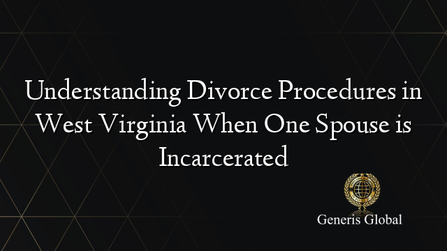 Understanding Divorce Procedures in West Virginia When One Spouse is Incarcerated