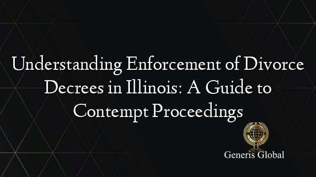 Understanding Enforcement of Divorce Decrees in Illinois: A Guide to Contempt Proceedings