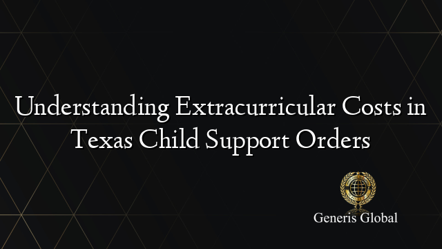 Understanding Extracurricular Costs in Texas Child Support Orders