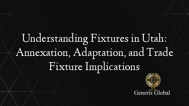 Understanding Fixtures in Utah: Annexation, Adaptation, and Trade ...