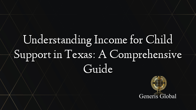 Understanding Income for Child Support in Texas: A Comprehensive Guide