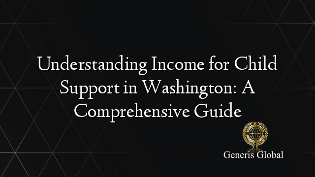 Understanding Income for Child Support in Washington: A Comprehensive Guide