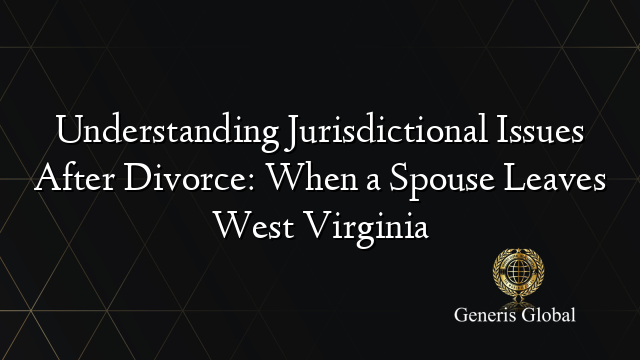 Understanding Jurisdictional Issues After Divorce: When a Spouse Leaves West Virginia