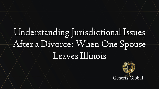 Understanding Jurisdictional Issues After a Divorce: When One Spouse Leaves Illinois