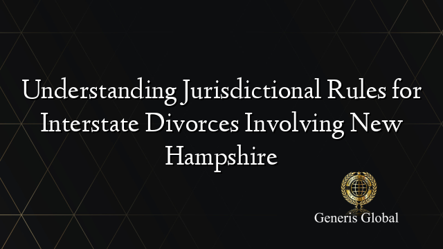 Understanding Jurisdictional Rules for Interstate Divorces Involving New Hampshire