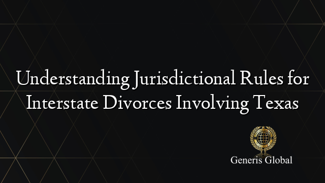 Understanding Jurisdictional Rules for Interstate Divorces Involving Texas