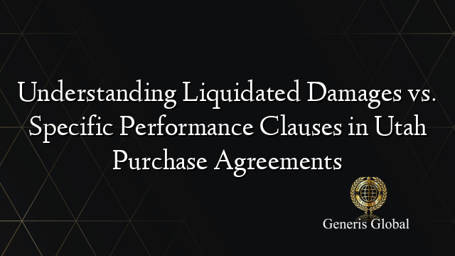 Understanding Liquidated Damages vs. Specific Performance Clauses in Utah Purchase Agreements