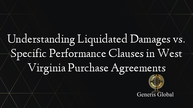 Understanding Liquidated Damages vs. Specific Performance Clauses in West Virginia Purchase Agreements