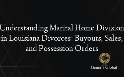 Understanding Marital Home Division in Louisiana Divorces: Buyouts, Sales, and Possession Orders