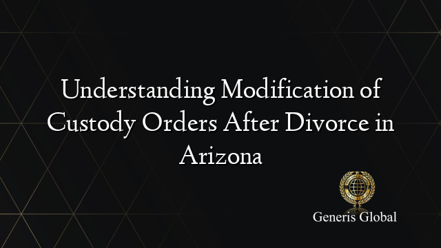 Understanding Modification of Custody Orders After Divorce in Arizona
