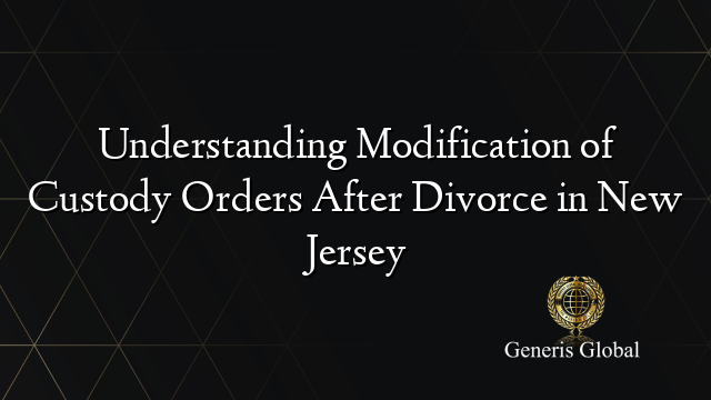 Understanding Modification of Custody Orders After Divorce in New Jersey