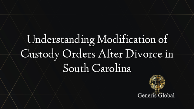 Understanding Modification of Custody Orders After Divorce in South Carolina