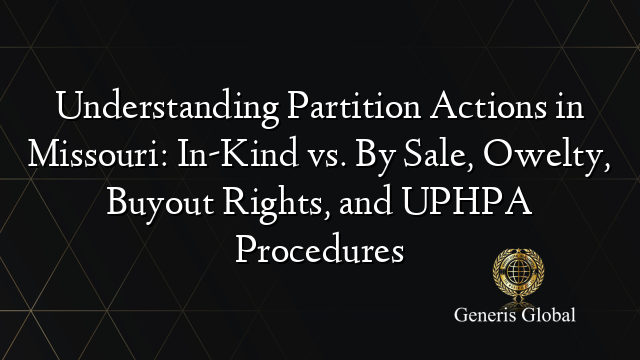 Understanding Partition Actions in Missouri: In-Kind vs. By Sale, Owelty, Buyout Rights, and UPHPA Procedures