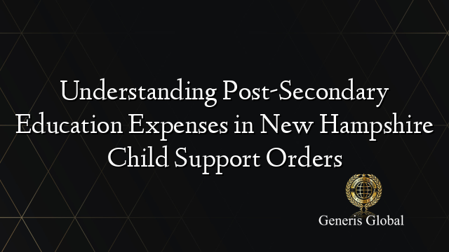 Understanding Post-Secondary Education Expenses in New Hampshire Child Support Orders